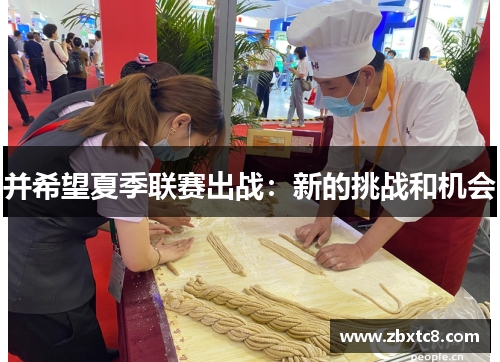 并希望夏季联赛出战：新的挑战和机会