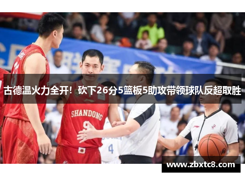 古德温火力全开！砍下26分5篮板5助攻带领球队反超取胜