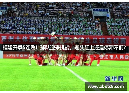 福建开季5连败！球队迎来挑战，迎头赶上还是停滞不前？