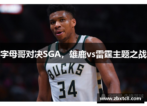 字母哥对决SGA，雄鹿vs雷霆主题之战